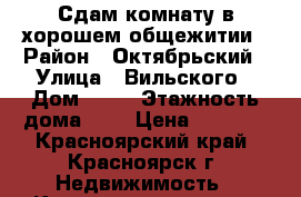 Сдам комнату в хорошем общежитии › Район ­ Октябрьский › Улица ­ Вильского › Дом ­ 10 › Этажность дома ­ 9 › Цена ­ 7 500 - Красноярский край, Красноярск г. Недвижимость » Квартиры аренда   . Красноярский край,Красноярск г.